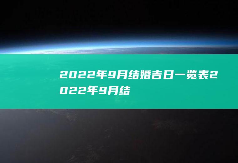 2022年9月结婚吉日一览表2022年9月结婚吉日一览表大全