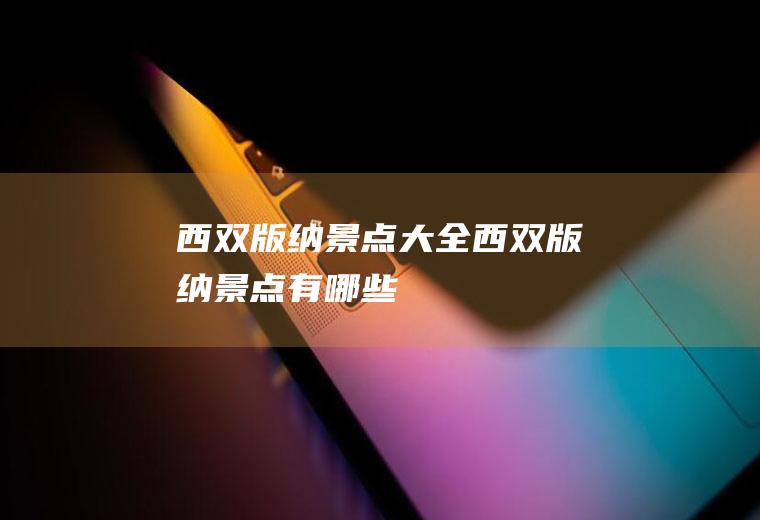 西双版纳景点大全西双版纳景点有哪些