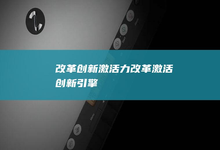 改革创新激活力改革激活创新引擎