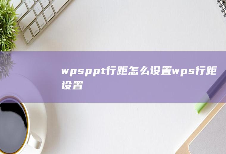 wpsppt行距怎么设置wps行距设置