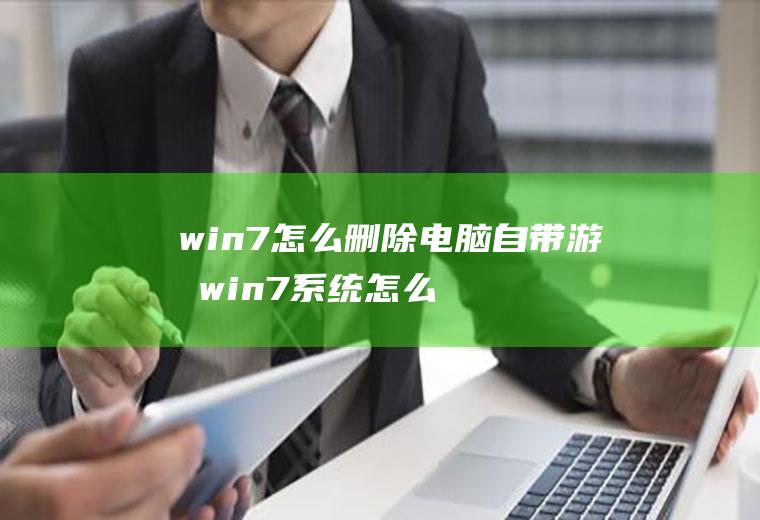 win7怎么删除电脑自带游戏win7系统怎么删除自带游戏