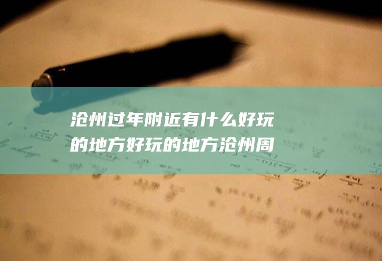 沧州过年附近有什么好玩的地方好玩的地方沧州周边好玩的地方有哪些