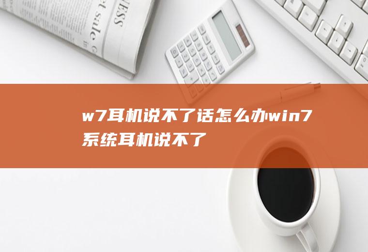 w7耳机说不了话怎么办win7系统耳机说不了话怎么办