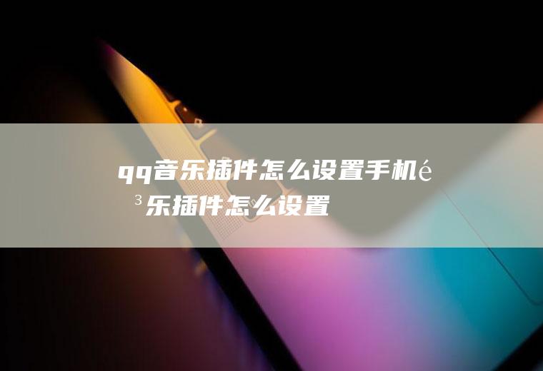 qq音乐插件怎么设置手机音乐插件怎么设置