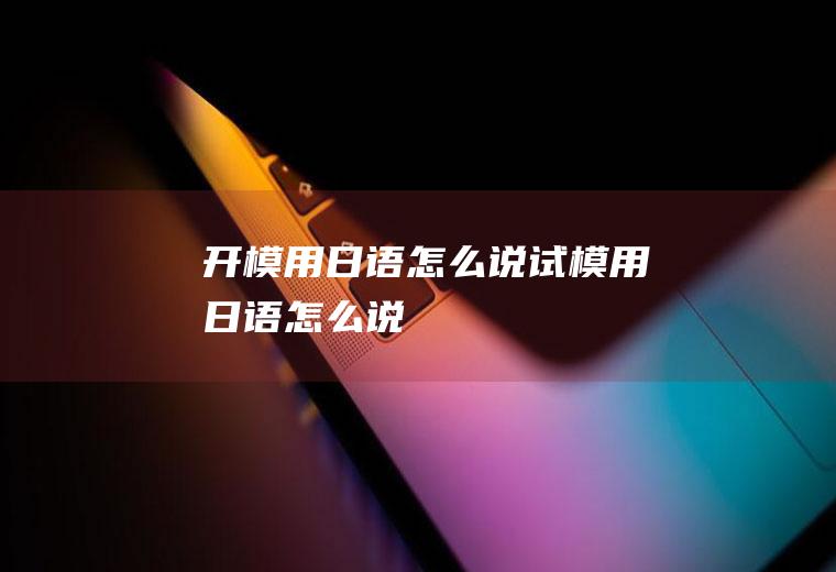 开模用日语怎么说试模用日语怎么说