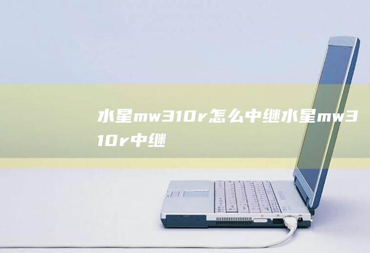 水星mw310r怎么中继水星mw310r中继拆机