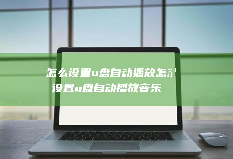 怎么设置u盘自动播放怎么设置u盘自动播放音乐