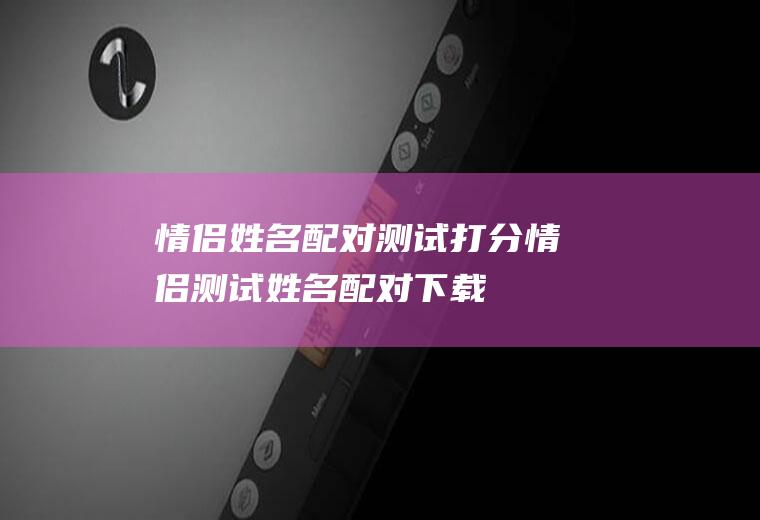 情侣姓名配对测试打分情侣测试姓名配对下载