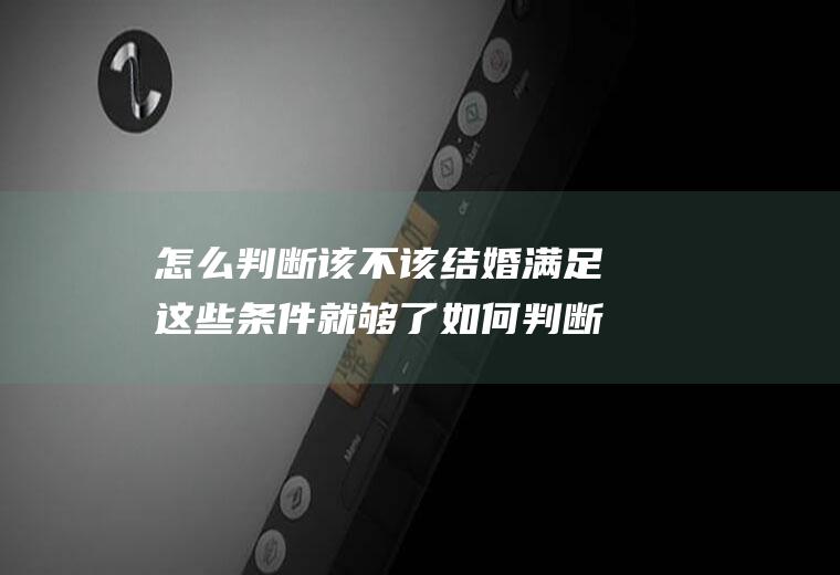 怎么判断该不该结婚满足这些条件就够了如何判断该不该结婚