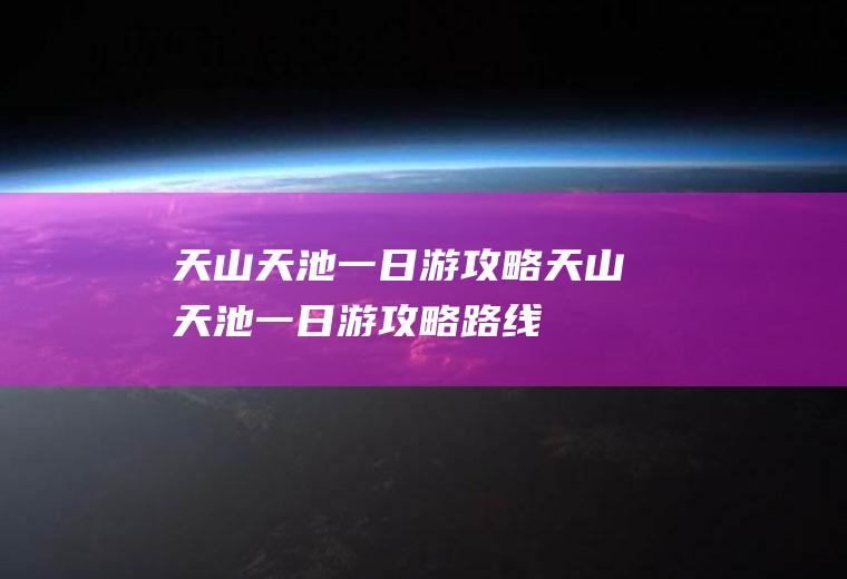 天山天池一日游攻略天山天池一日游攻略路线