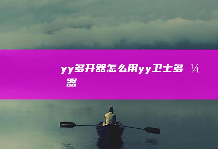 yy多开器怎么用yy卫士多开器