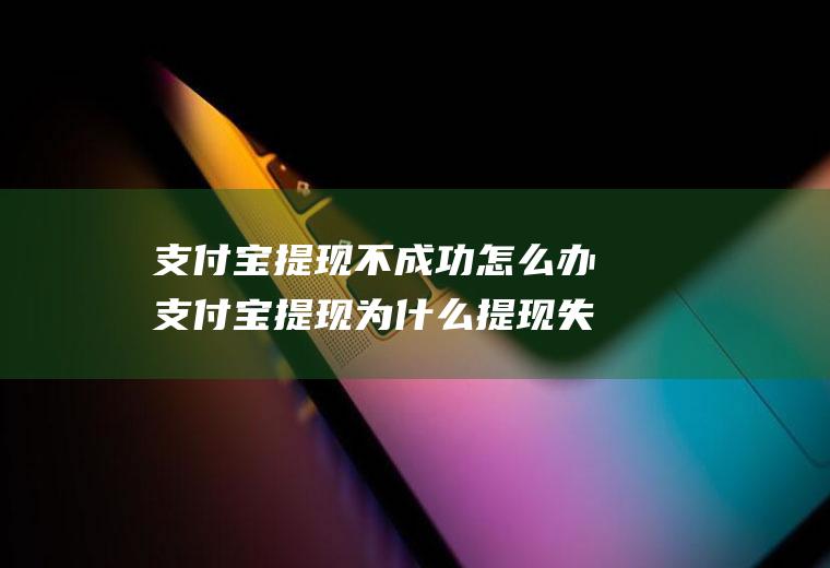 支付宝提现不成功怎么办支付宝提现为什么提现失败