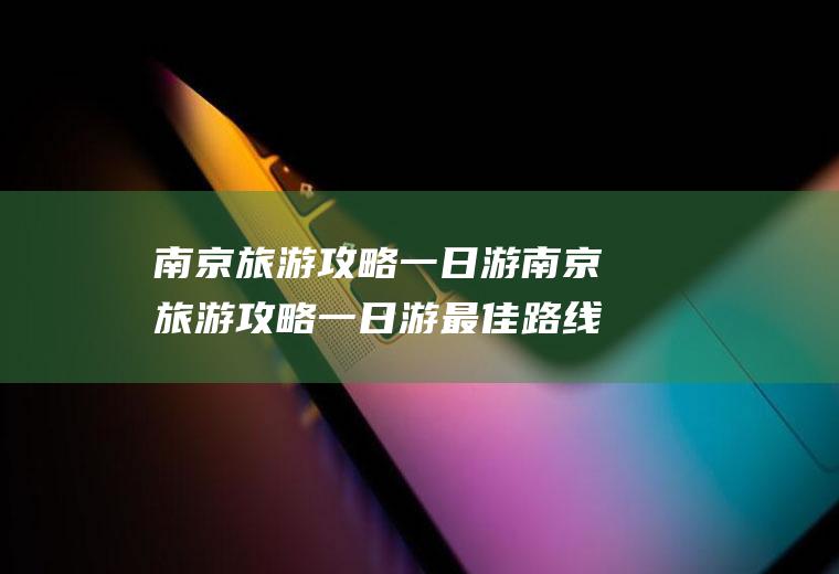 南京旅游攻略一日游南京旅游攻略一日游最佳路线