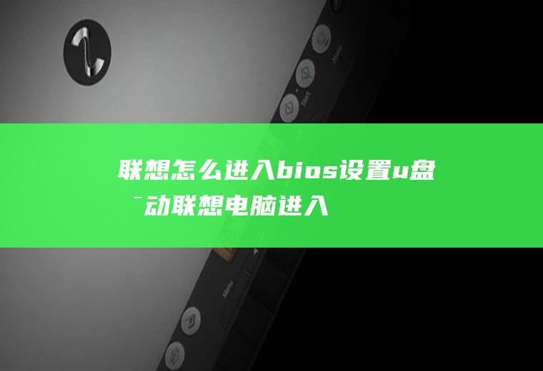 联想怎么进入bios设置u盘启动联想电脑进入bios怎么设置u盘启动