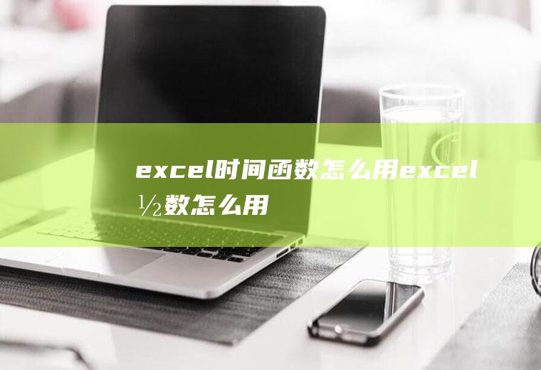 excel时间函数怎么用excel函数怎么用平均值