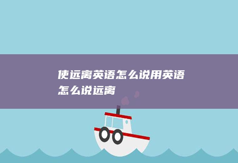 使远离英语怎么说用英语怎么说远离