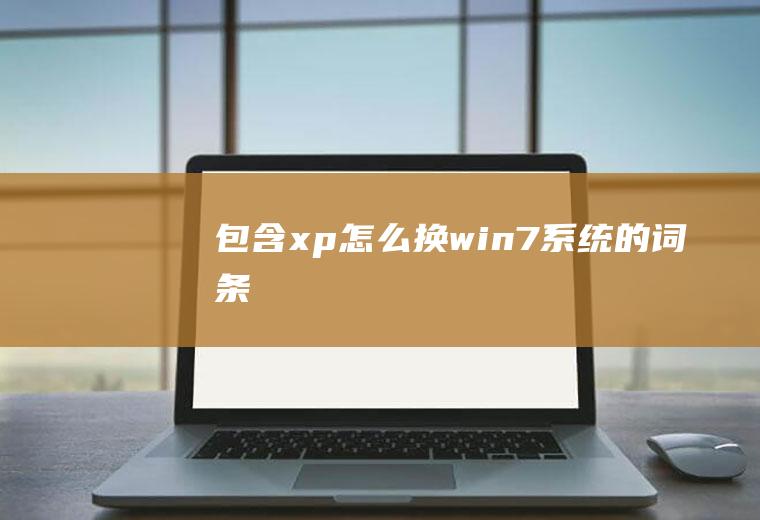 包含xp怎么换win7系统的词条