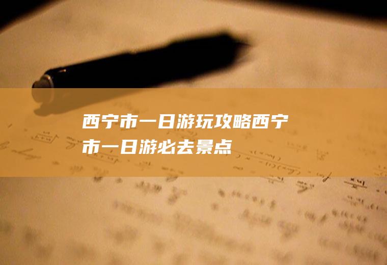 西宁市一日游玩攻略西宁市一日游必去景点