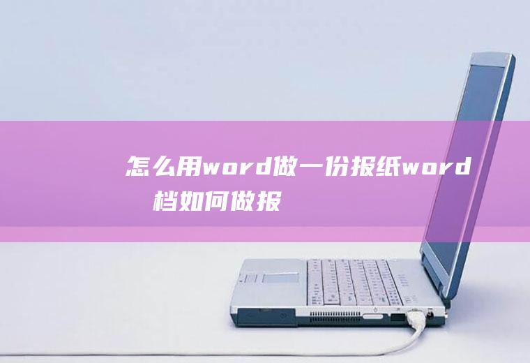 怎么用word做一份报纸word文档如何做报纸