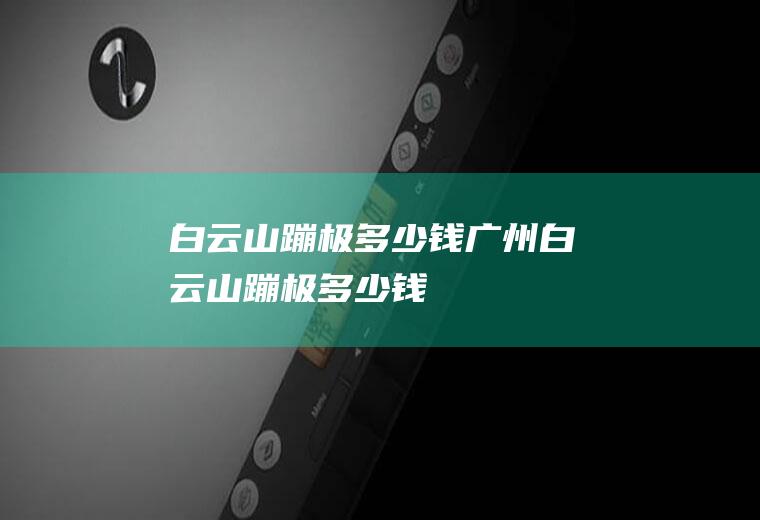 白云山蹦极多少钱广州白云山蹦极多少钱