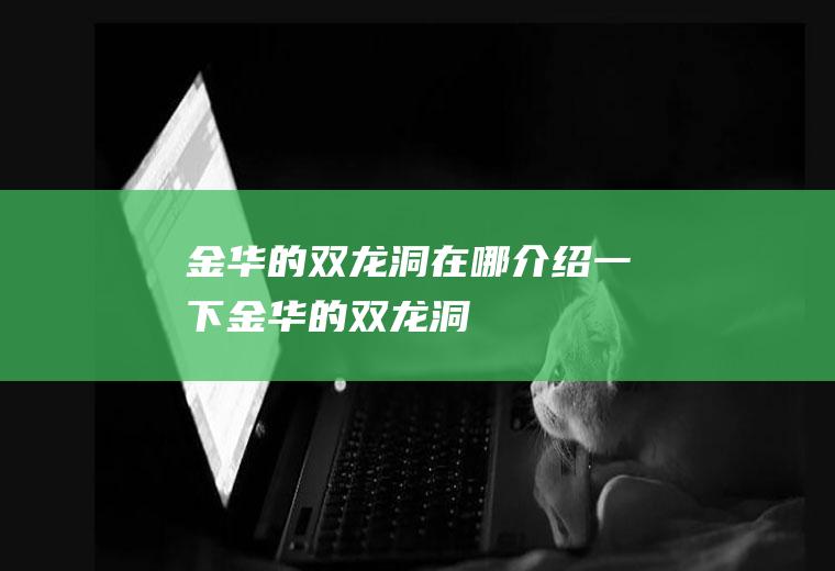 金华的双龙洞在哪介绍一下金华的双龙洞