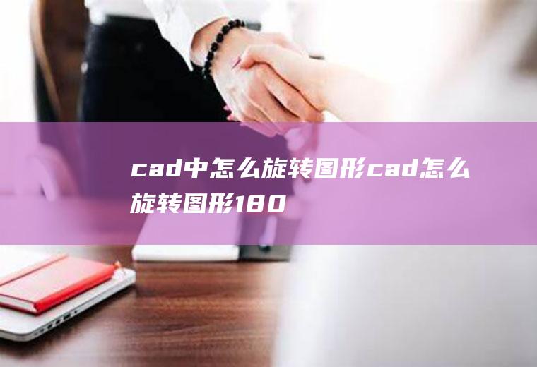 cad中怎么旋转图形cad怎么旋转图形180度