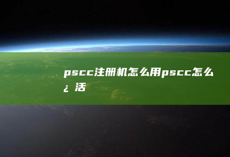 pscc注册机怎么用pscc怎么激活