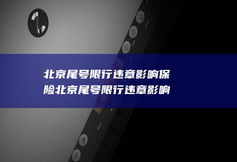 北京尾号限行违章影响保险北京尾号限行违章影响保险公司吗