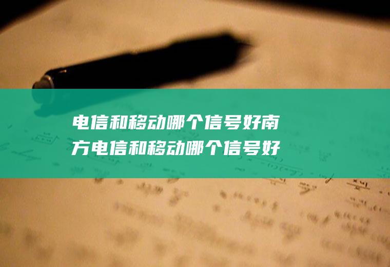 电信和移动哪个信号好南方电信和移动哪个信号好