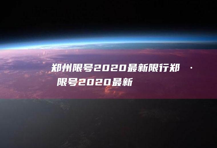 郑州限号2020最新限行郑州限号2020最新限行区域