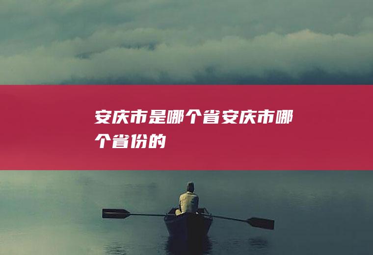 安庆市是哪个省安庆市哪个省份的