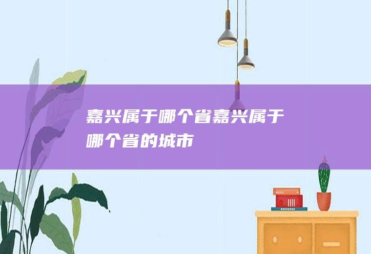 嘉兴属于哪个省嘉兴属于哪个省的城市