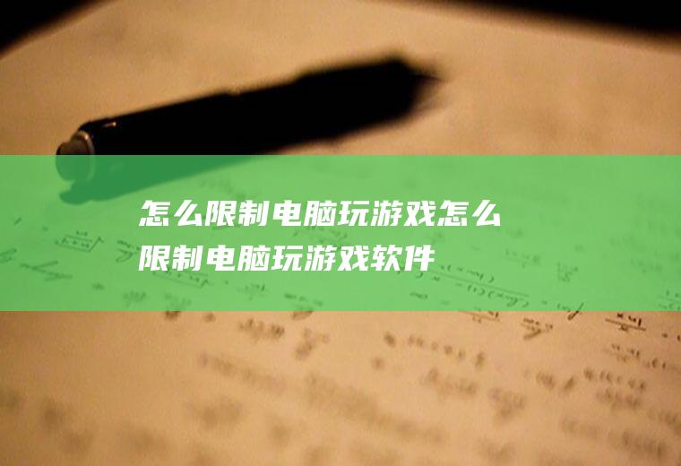 怎么限制电脑玩游戏怎么限制电脑玩游戏软件