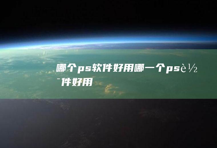 哪个ps软件好用哪一个ps软件好用