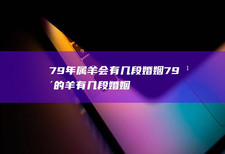 79年属羊会有几段婚姻79年的羊有几段婚姻