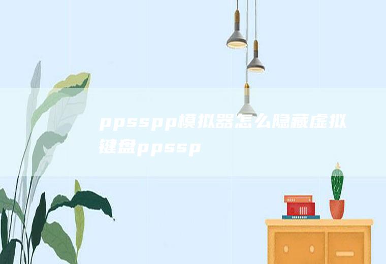 ppsspp模拟器怎么隐藏虚拟键盘ppsspp模拟器按键