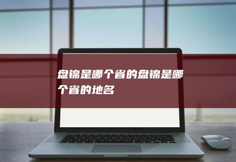 盘锦是哪个省的盘锦是哪个省的地名