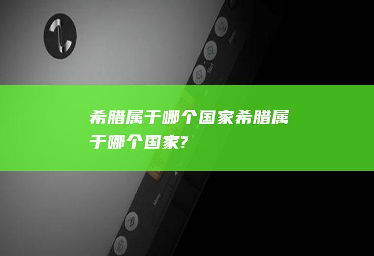 希腊属于哪个国家希腊属于哪个国家?