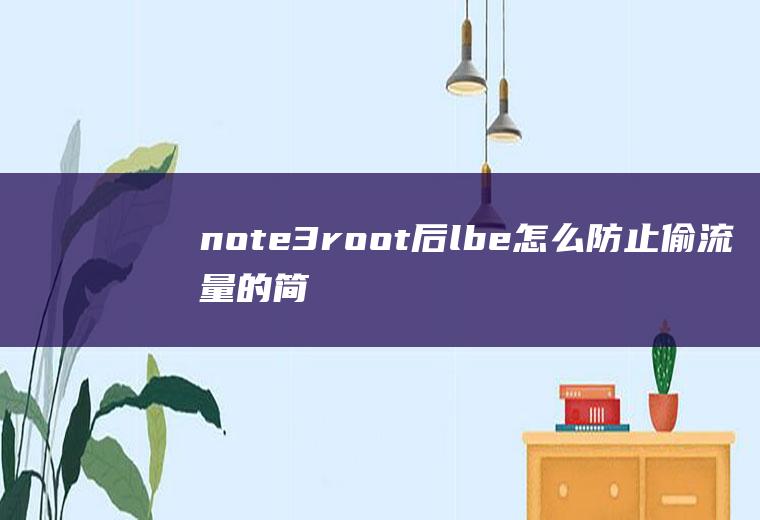 note3root后lbe怎么防止偷流量的简单介绍