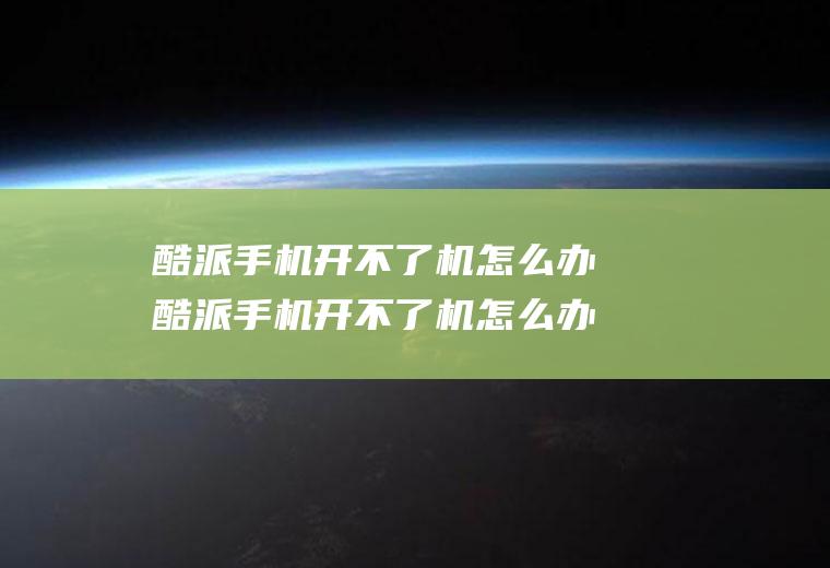 酷派手机开不了机怎么办酷派手机开不了机怎么办?