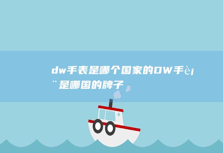 dw手表是哪个国家的DW手表是哪国的牌子