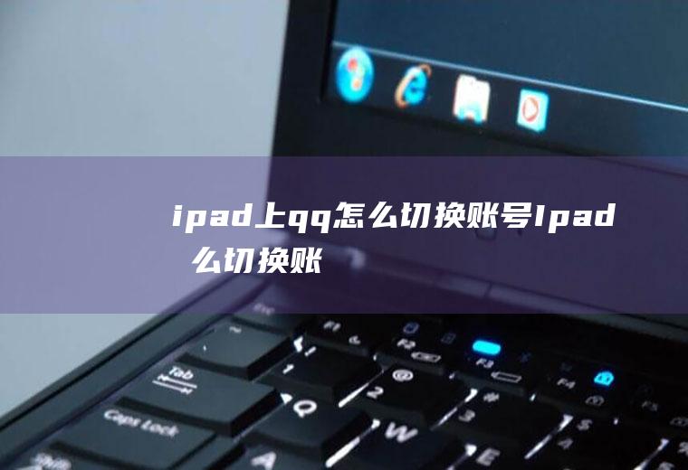 ipad上qq怎么切换账号Ipad怎么切换账号