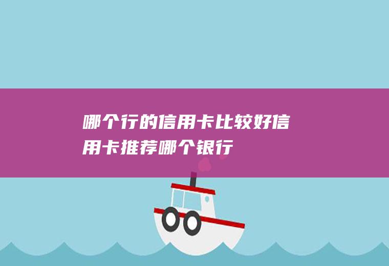 哪个行的信用卡比较好信用卡推荐哪个银行