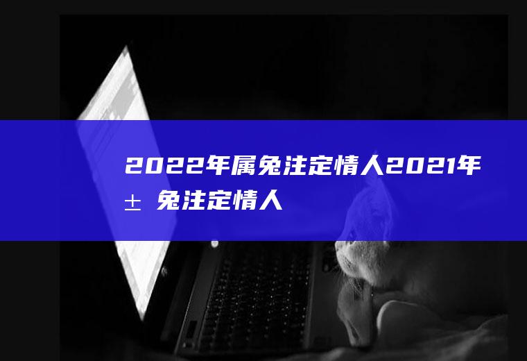 2022年属兔注定情人2021年属兔注定情人