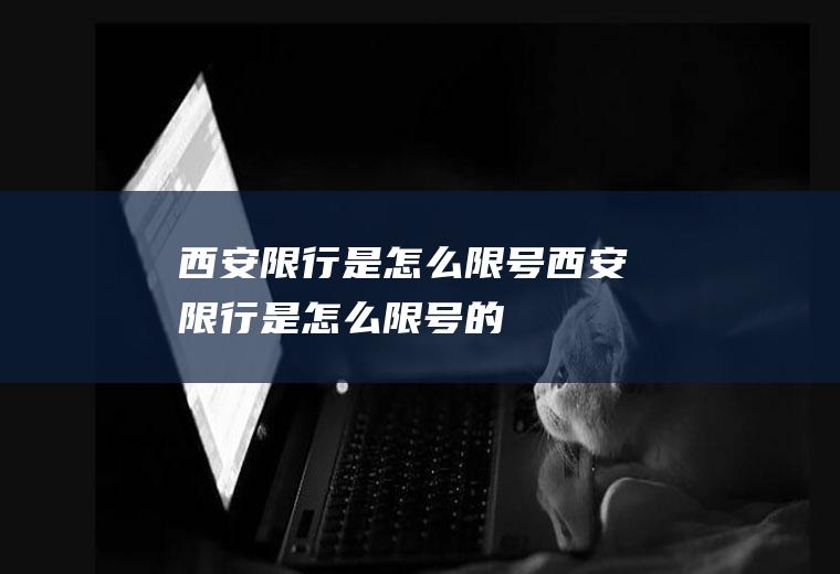 西安限行是怎么限号西安限行是怎么限号的