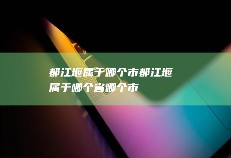 都江堰属于哪个市都江堰属于哪个省哪个市