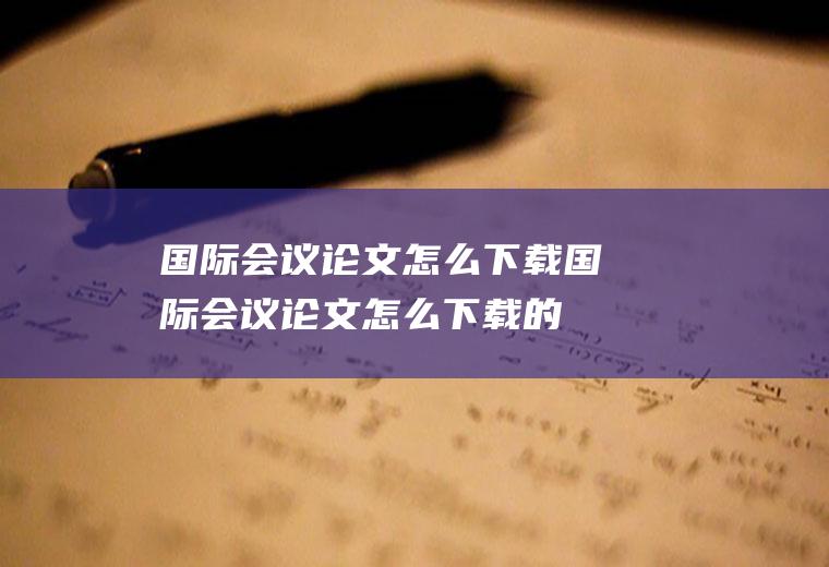 国际会议论文怎么下载国际会议论文怎么下载的