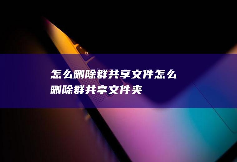 怎么删除群共享文件怎么删除群共享文件夹