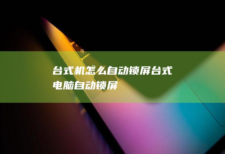 台式机怎么自动锁屏台式电脑自动锁屏