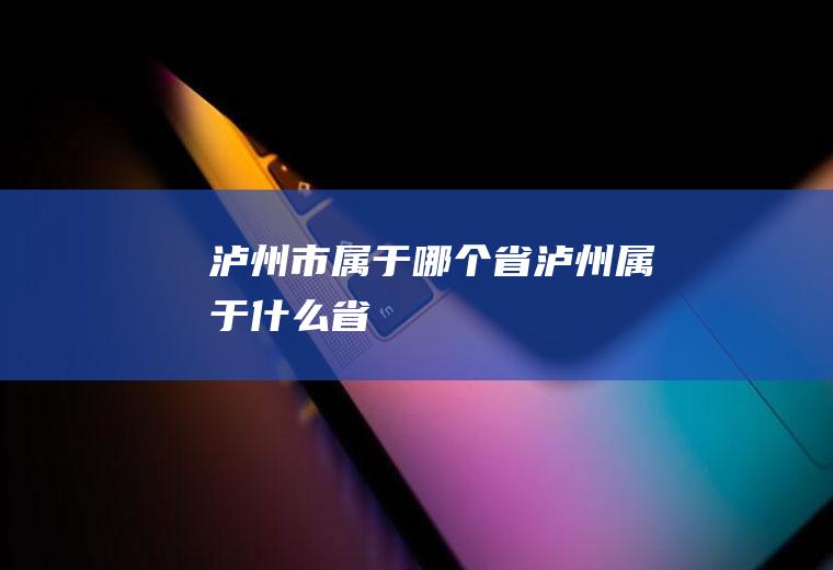 泸州市属于哪个省泸州属于什么省